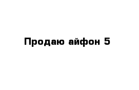 Продаю айфон 5 